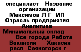 IT специалист › Название организации ­ Максимов Л.Г, ИП › Отрасль предприятия ­ Аналитика › Минимальный оклад ­ 30 000 - Все города Работа » Вакансии   . Хакасия респ.,Саяногорск г.